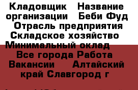 Кладовщик › Название организации ­ Беби Фуд › Отрасль предприятия ­ Складское хозяйство › Минимальный оклад ­ 1 - Все города Работа » Вакансии   . Алтайский край,Славгород г.